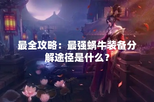 最全攻略：最强蜗牛装备分解途径是什么？