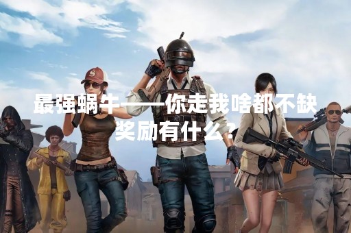 最强蜗牛——你走我啥都不缺奖励有什么？