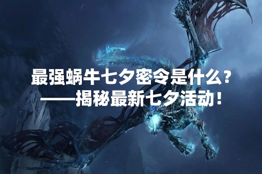 最强蜗牛七夕密令是什么？——揭秘最新七夕活动！