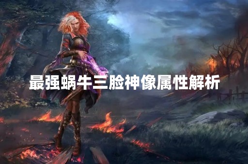 最强蜗牛三脸神像属性解析