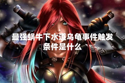 最强蜗牛下水道乌龟事件触发条件是什么