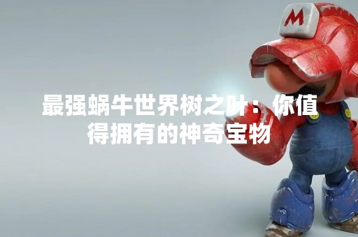 最强蜗牛世界树之叶：你值得拥有的神奇宝物