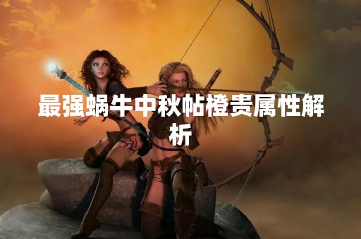最强蜗牛中秋帖橙贵属性解析