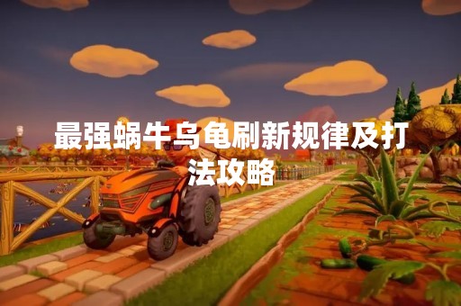 最强蜗牛乌龟刷新规律及打法攻略