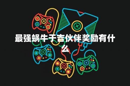 最强蜗牛于吉伙伴奖励有什么