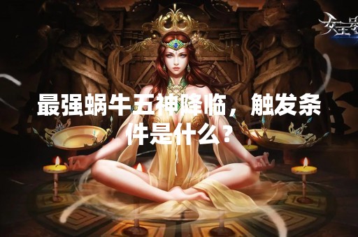 最强蜗牛五神降临，触发条件是什么？