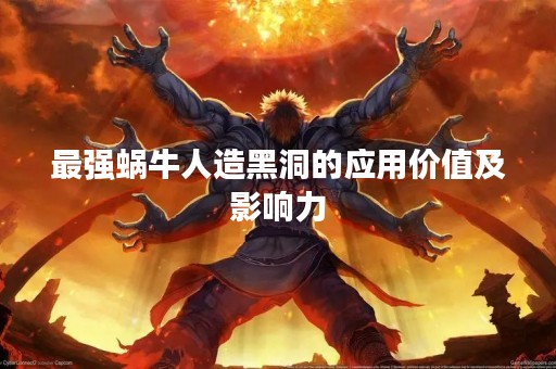 最强蜗牛人造黑洞的应用价值及影响力