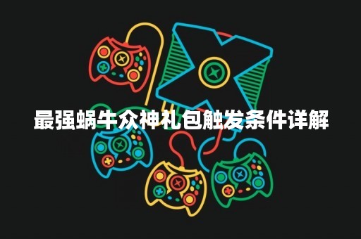 最强蜗牛众神礼包触发条件详解
