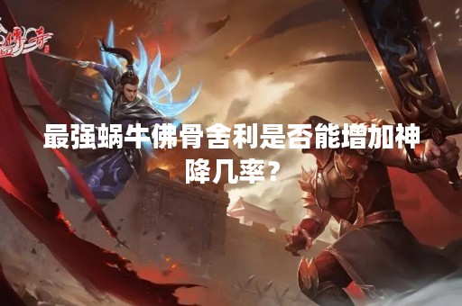 最强蜗牛佛骨舍利是否能增加神降几率？