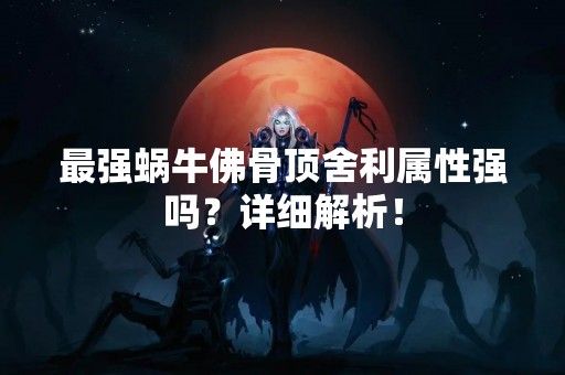 最强蜗牛佛骨顶舍利属性强吗？详细解析！