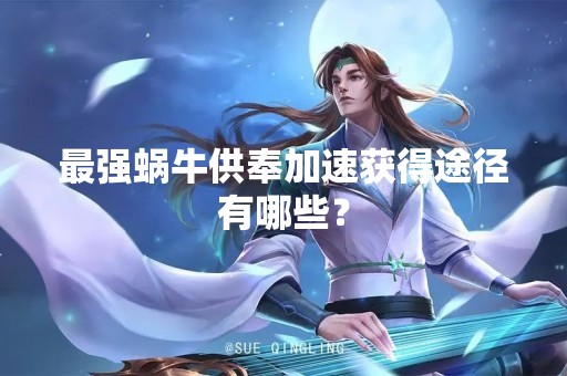 最强蜗牛供奉加速获得途径有哪些？
