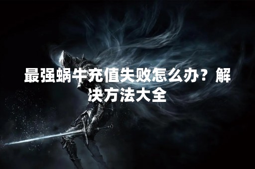 最强蜗牛充值失败怎么办？解决方法大全