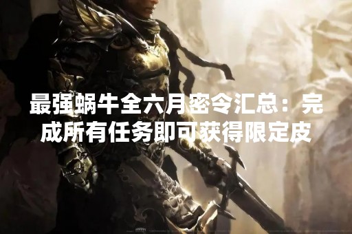 最强蜗牛全六月密令汇总：完成所有任务即可获得限定皮肤