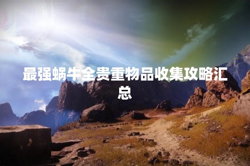 最强蜗牛全贵重物品收集攻略汇总