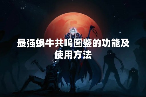 最强蜗牛共鸣图鉴的功能及使用方法