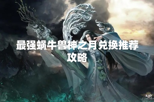 最强蜗牛兽神之月兑换推荐攻略
