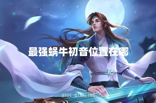 最强蜗牛初音位置在哪