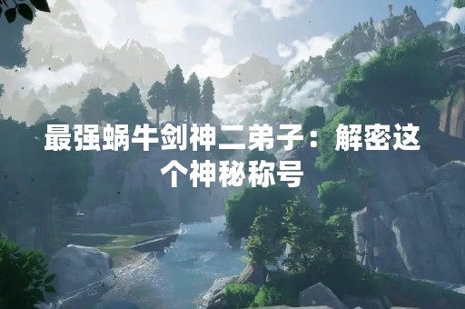 最强蜗牛剑神二**：解密这个神秘称号