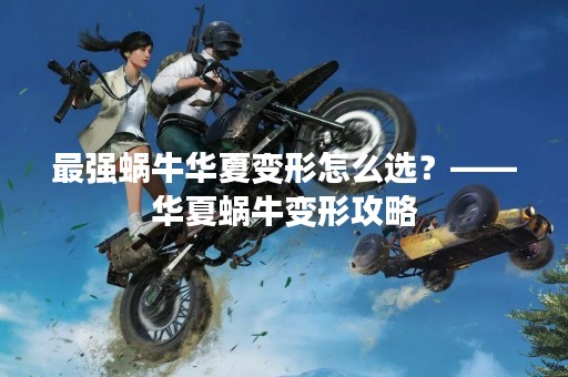 最强蜗牛华夏变形怎么选？——华夏蜗牛变形攻略