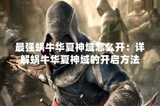 最强蜗牛华夏神域怎么开：详解蜗牛华夏神域的开启方法