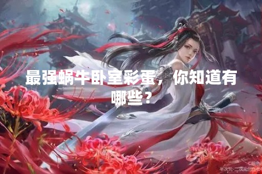 最强蜗牛卧室彩蛋，你知道有哪些？