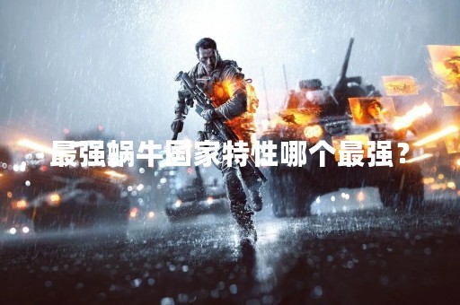 最强蜗牛国家特性哪个最强？