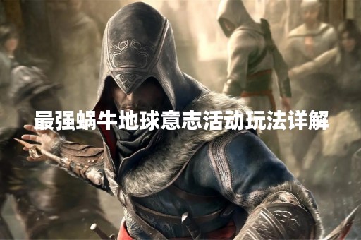 最强蜗牛地球意志活动玩法详解