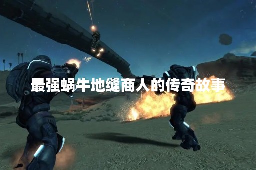 最强蜗牛地缝商人的传奇故事