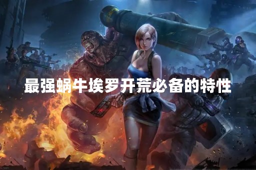 最强蜗牛埃罗开荒必备的特性