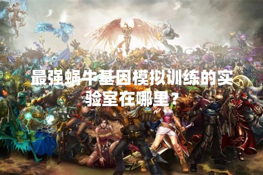 最强蜗牛基因模拟训练的实验室在哪里？