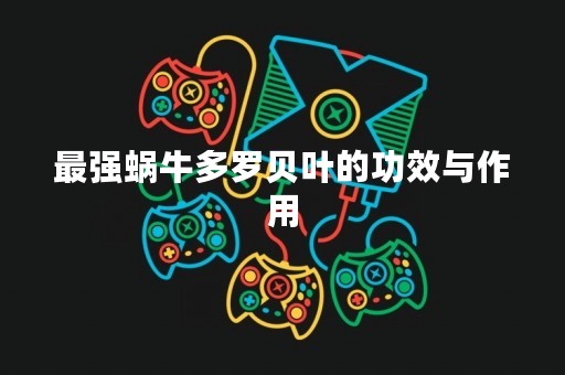 最强蜗牛多罗贝叶的功效与作用