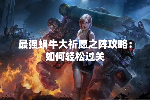最强蜗牛大祈愿之阵攻略：如何轻松过关