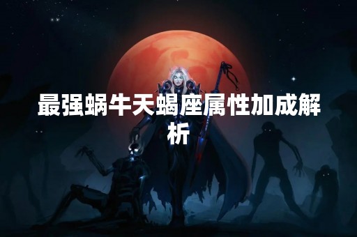 最强蜗牛天蝎座属性加成解析