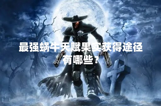最强蜗牛天赋果实获得途径有哪些？