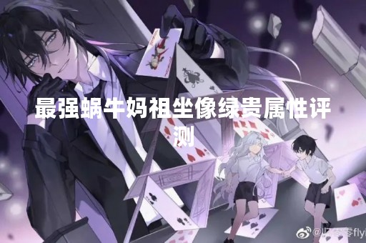 最强蜗牛妈祖坐像绿贵属性评测