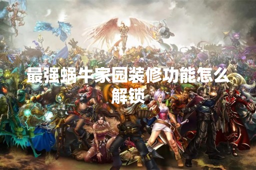 最强蜗牛家园装修功能怎么解锁