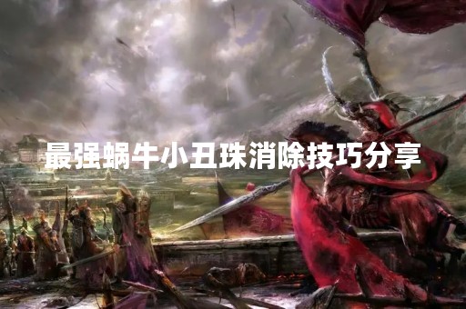 最强蜗牛小丑珠消除技巧分享