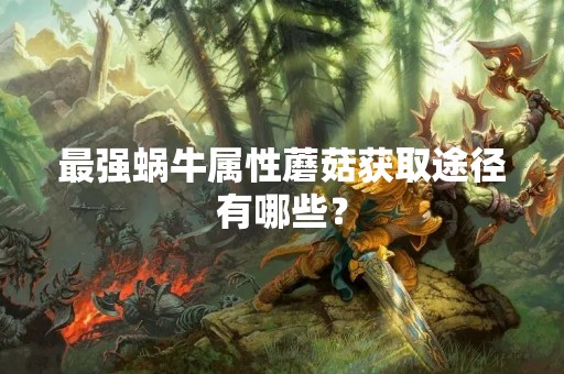 最强蜗牛属性蘑菇获取途径有哪些？