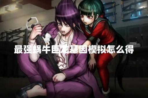 最强蜗牛巨龙基因模拟怎么得