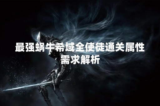 最强蜗牛希域全使徒通关属性需求解析