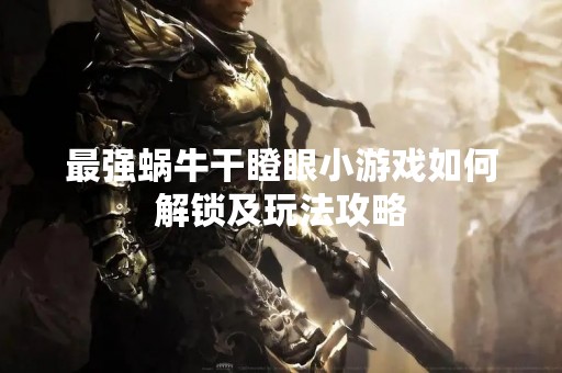 最强蜗牛干瞪眼小游戏如何解锁及玩法攻略