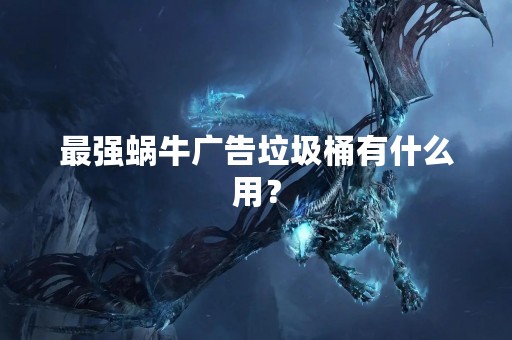 最强蜗牛广告垃圾桶有什么用？