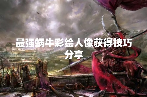 最强蜗牛彩绘人像获得技巧分享