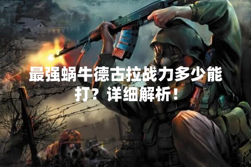最强蜗牛德古拉战力多少能打？详细解析！