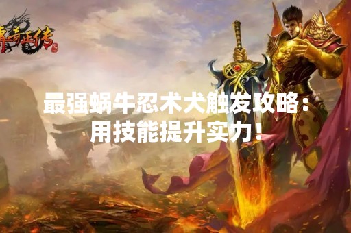 最强蜗牛忍术犬触发攻略：用技能提升实力！