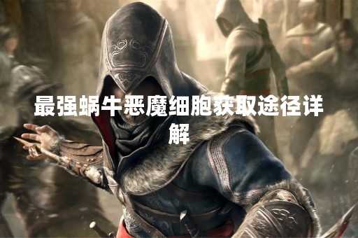 最强蜗牛恶魔细胞获取途径详解