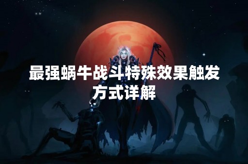 最强蜗牛战斗特殊效果触发方式详解