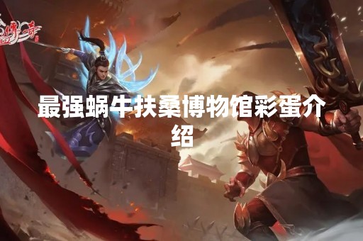 最强蜗牛扶桑博物馆彩蛋介绍