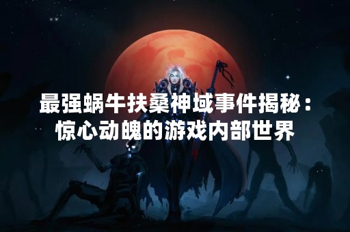 最强蜗牛扶桑神域事件揭秘：惊心动魄的游戏内部世界