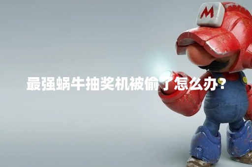 最强蜗牛抽奖机被偷了怎么办？